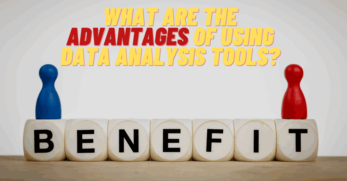What are the Advantages of Using Data Analysis Tools?